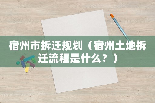 宿州市拆遷規劃（宿州土地拆遷流程是什么？）