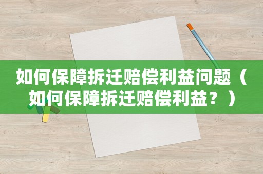 如何保障拆遷賠償利益問題（如何保障拆遷賠償利益？）