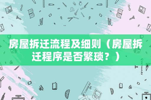 房屋拆遷流程及細則（房屋拆遷程序是否繁瑣？）