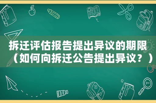 拆遷評估報告提出異議的期限（如何向拆遷公告提出異議？）