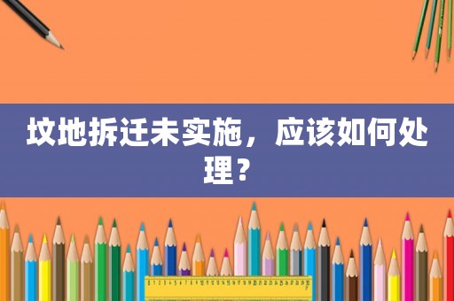 墳地拆遷未實施，應該如何處理？