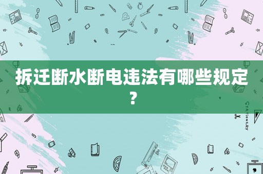 拆遷斷水斷電違法有哪些規定？