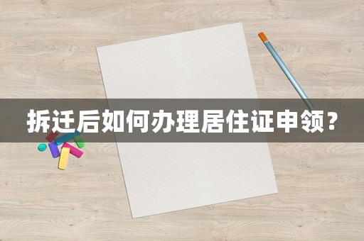 拆遷后如何辦理居住證申領(lǐng)？
