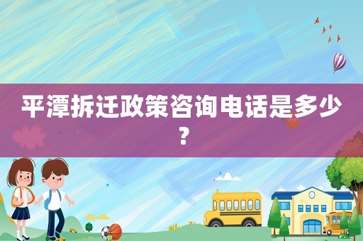 平潭拆遷政策咨詢電話是多少？