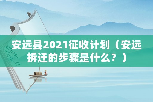 安遠縣2021征收計劃（安遠拆遷的步驟是什么？）
