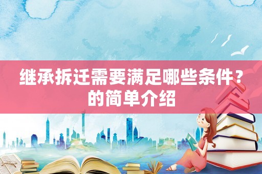 繼承拆遷需要滿足哪些條件？的簡單介紹