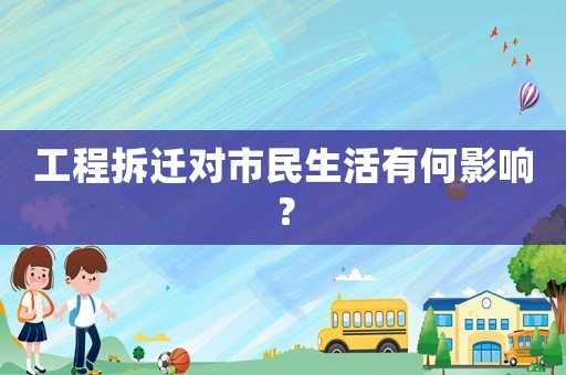 工程拆遷對(duì)市民生活有何影響？