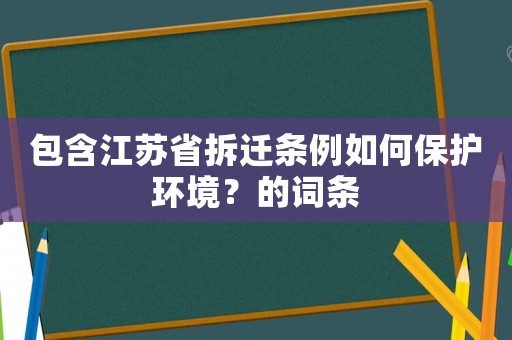 包含江蘇省拆遷條例如何保護環境？的詞條