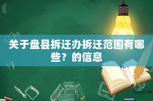 關于盤縣拆遷辦拆遷范圍有哪些？的信息