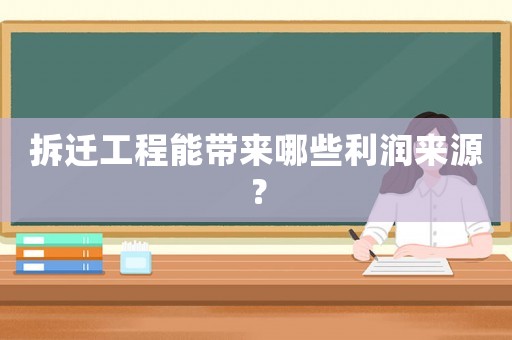 拆遷工程能帶來(lái)哪些利潤(rùn)來(lái)源？