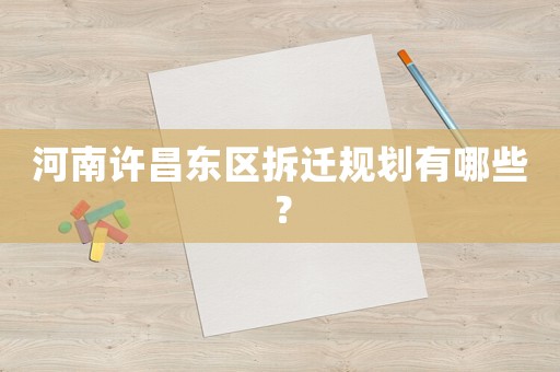 河南許昌東區(qū)拆遷規(guī)劃有哪些？