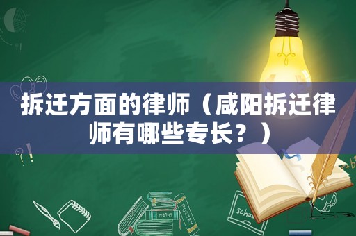拆遷方面的律師（咸陽拆遷律師有哪些專長？）