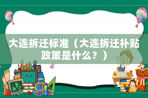 大連拆遷標準（大連拆遷補貼政策是什么？）
