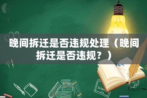 晚間拆遷是否違規(guī)處理（晚間拆遷是否違規(guī)？）