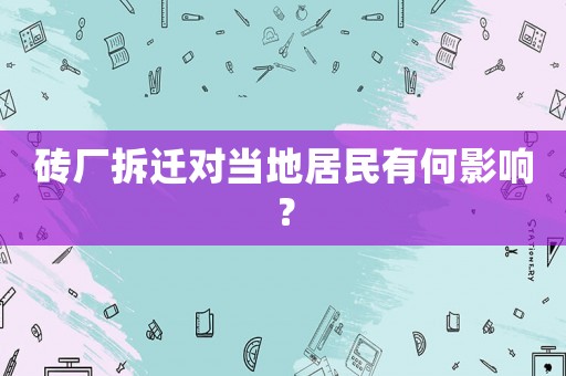 磚廠(chǎng)拆遷對(duì)當(dāng)?shù)鼐用裼泻斡绊懀? title=