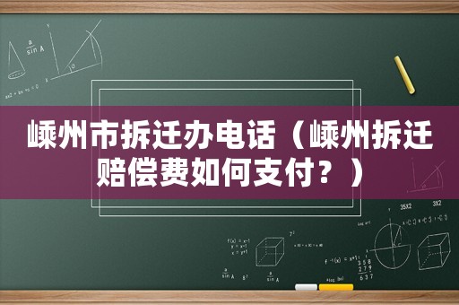 嵊州市拆遷辦電話(huà)（嵊州拆遷賠償費(fèi)如何支付？）