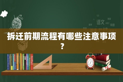 拆遷前期流程有哪些注意事項？