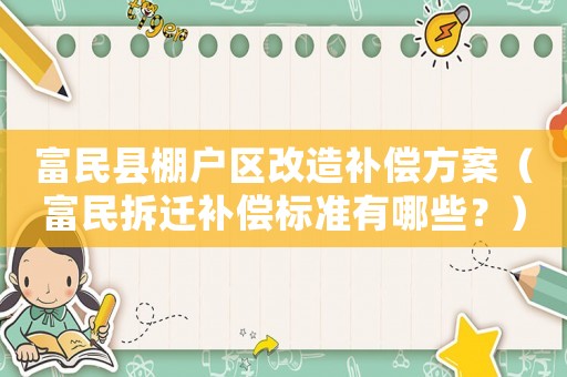 富民縣棚戶區改造補償方案（富民拆遷補償標準有哪些？）