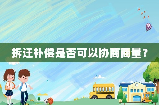 拆遷補償是否可以協商商量？
