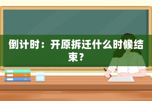 倒計時：開原拆遷什么時候結束？