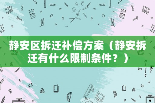 靜安區(qū)拆遷補(bǔ)償方案（靜安拆遷有什么限制條件？）