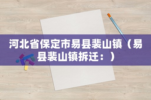 河北省保定市易縣裴山鎮（易縣裴山鎮拆遷：）