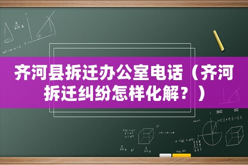 齊河縣拆遷辦公室電話（齊河拆遷糾紛怎樣化解？）