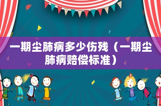 一期塵肺病多少傷殘（一期塵肺病賠償標準）