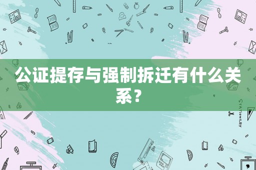 公證提存與強制拆遷有什么關系？