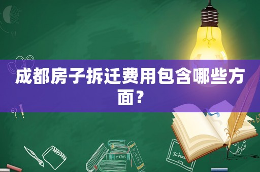 成都房子拆遷費用包含哪些方面？