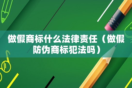 做假商標什么法律責任（做假防偽商標犯法嗎）