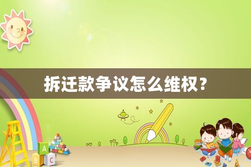 拆遷款爭議怎么維權？