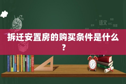 拆遷安置房的購買條件是什么？