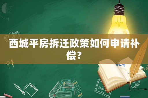 西城平房拆遷政策如何申請補償？