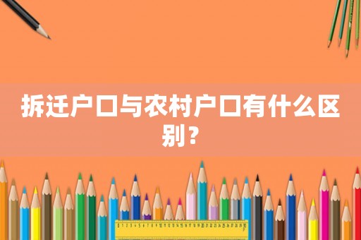 拆遷戶口與農(nóng)村戶口有什么區(qū)別？