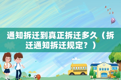 通知拆遷到真正拆遷多久（拆遷通知拆遷規(guī)定？）