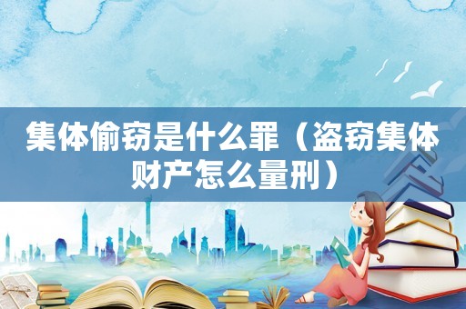 集體偷竊是什么罪（盜竊集體財產(chǎn)怎么量刑）
