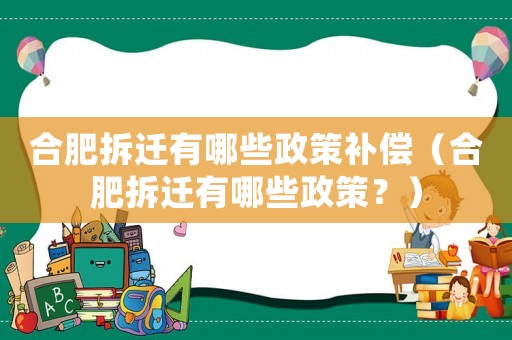 合肥拆遷有哪些政策補償（合肥拆遷有哪些政策？）