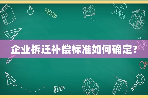 企業(yè)拆遷補(bǔ)償標(biāo)準(zhǔn)如何確定？