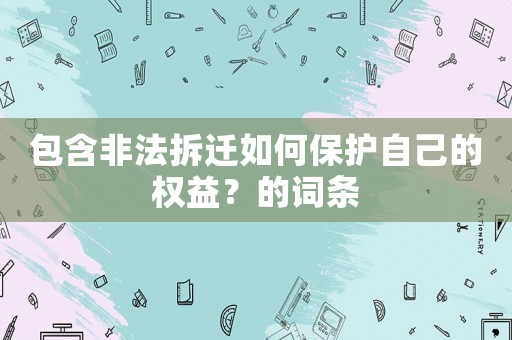 包含非法拆遷如何保護自己的權益？的詞條