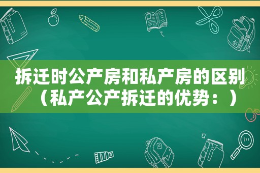 拆遷時公產(chǎn)房和私產(chǎn)房的區(qū)別（私產(chǎn)公產(chǎn)拆遷的優(yōu)勢：）