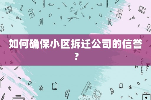 如何確保小區拆遷公司的信譽？