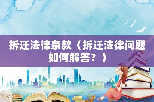 拆遷法律條款（拆遷法律問題如何解答？）