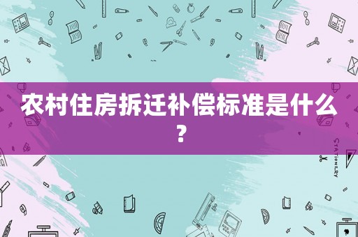 農(nóng)村住房拆遷補償標準是什么？