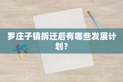 羅莊子鎮拆遷后有哪些發展計劃？