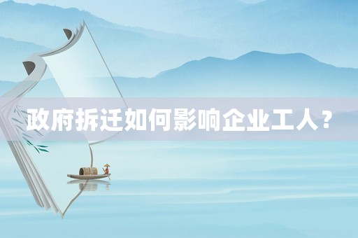 政府拆遷如何影響企業工人？