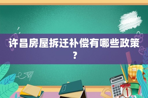 許昌房屋拆遷補償有哪些政策？