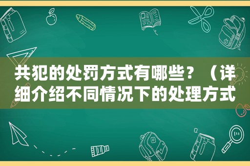 共犯的處罰方式有哪些？（詳細介紹不同情況下的處理方式）