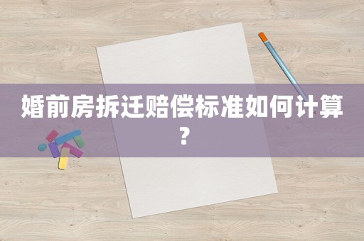 婚前房拆遷賠償標準如何計算？
