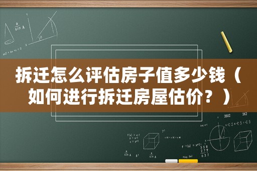 拆遷怎么評估房子值多少錢（如何進行拆遷房屋估價？）